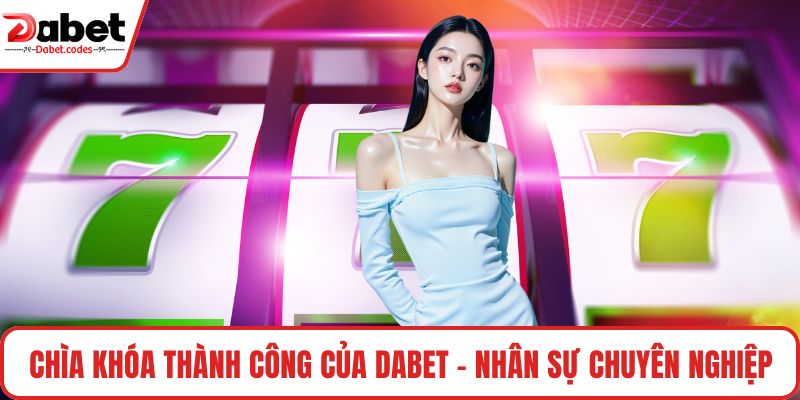 Chìa khóa thành công của DABET - Nhân sự chuyên nghiệp
