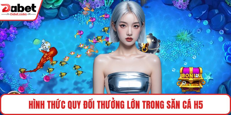 Hình thức quy đổi thưởng lớn trong săn cá H5