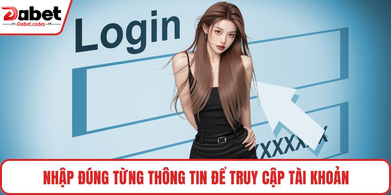 Nhập đúng từng thông tin để truy cập tài khoản