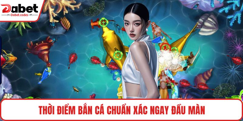 Thời điểm bắn cá chuẩn xác ngay đầu màn